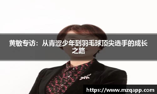 黄敏专访：从青涩少年到羽毛球顶尖选手的成长之路