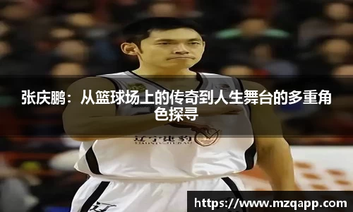 张庆鹏：从篮球场上的传奇到人生舞台的多重角色探寻
