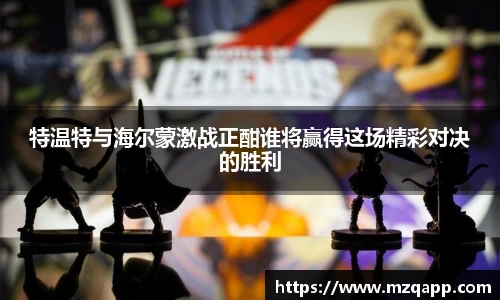 特温特与海尔蒙激战正酣谁将赢得这场精彩对决的胜利