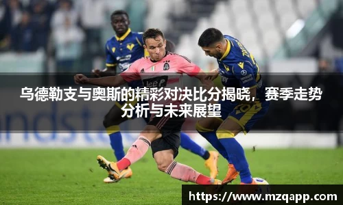 乌德勒支与奥斯的精彩对决比分揭晓，赛季走势分析与未来展望