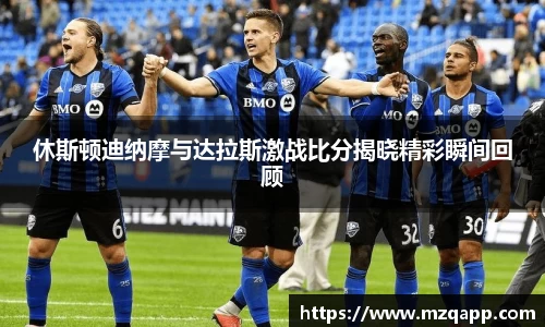 休斯顿迪纳摩与达拉斯激战比分揭晓精彩瞬间回顾