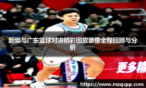 新疆与广东篮球对决精彩回放录像全程回顾与分析